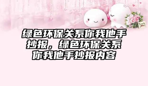 綠色環(huán)保關(guān)系你我他手抄報(bào)，綠色環(huán)保關(guān)系你我他手抄報(bào)內(nèi)容