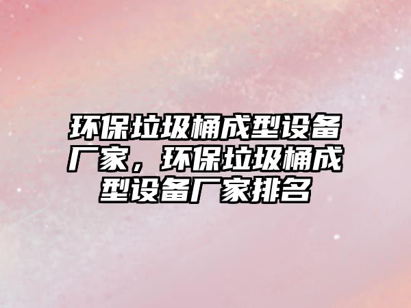 環(huán)保垃圾桶成型設(shè)備廠(chǎng)家，環(huán)保垃圾桶成型設(shè)備廠(chǎng)家排名
