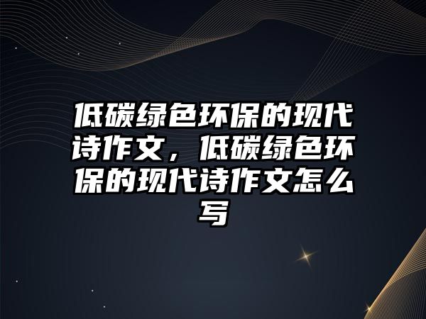 低碳綠色環(huán)保的現(xiàn)代詩作文，低碳綠色環(huán)保的現(xiàn)代詩作文怎么寫