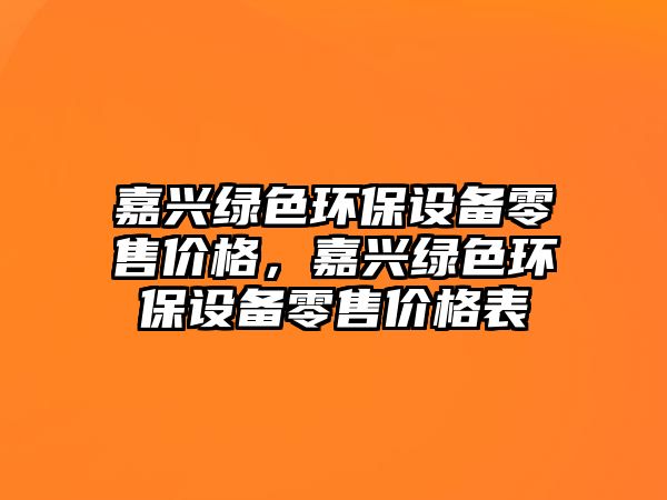 嘉興綠色環(huán)保設備零售價格，嘉興綠色環(huán)保設備零售價格表