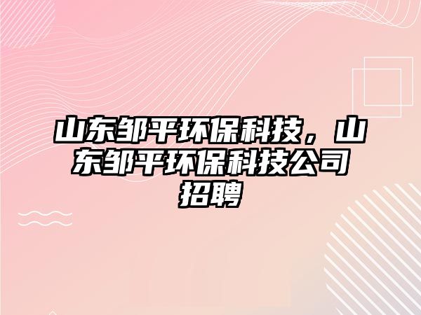 山東鄒平環(huán)?？萍迹綎|鄒平環(huán)?？萍脊菊衅? class=