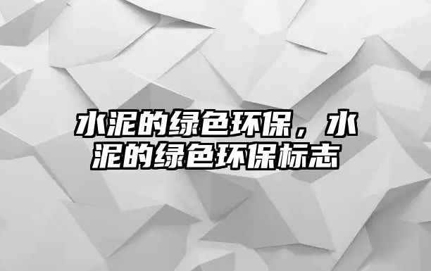水泥的綠色環(huán)保，水泥的綠色環(huán)保標(biāo)志