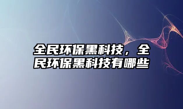 全民環(huán)保黑科技，全民環(huán)保黑科技有哪些