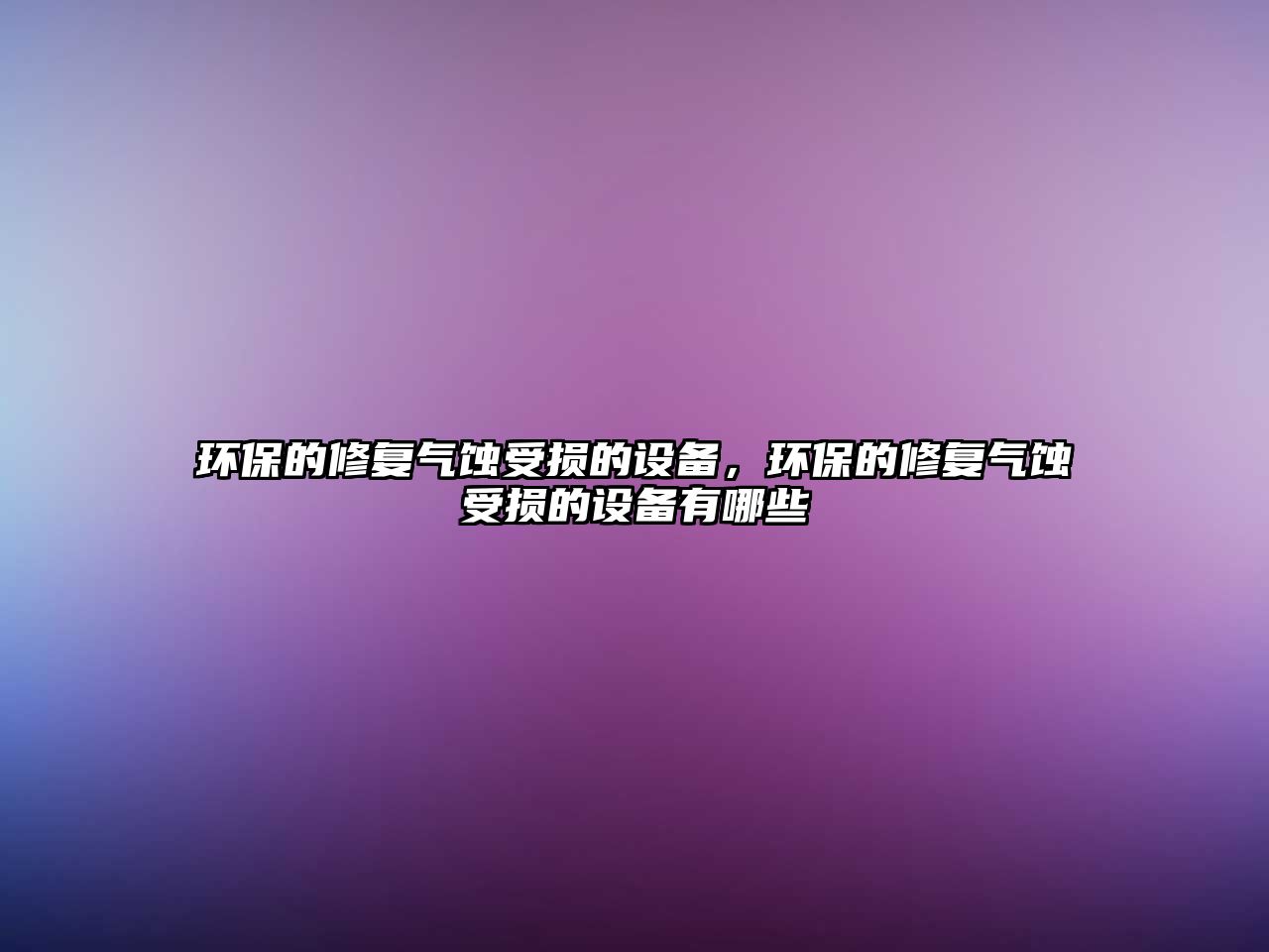 環(huán)保的修復(fù)氣蝕受損的設(shè)備，環(huán)保的修復(fù)氣蝕受損的設(shè)備有哪些