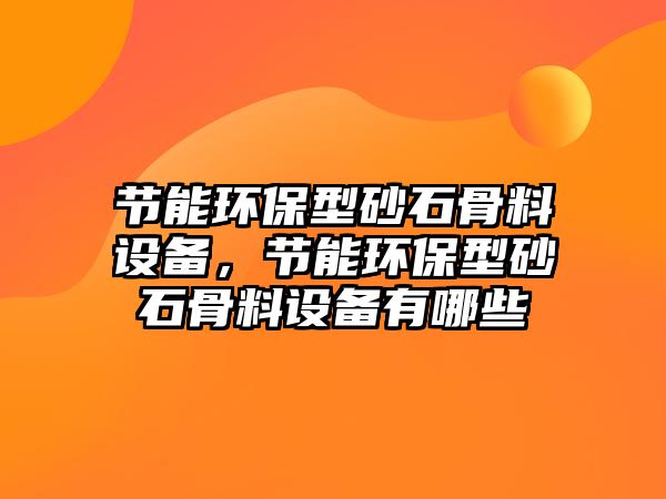 節(jié)能環(huán)保型砂石骨料設(shè)備，節(jié)能環(huán)保型砂石骨料設(shè)備有哪些