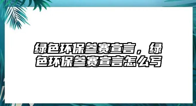 綠色環(huán)保參賽宣言，綠色環(huán)保參賽宣言怎么寫