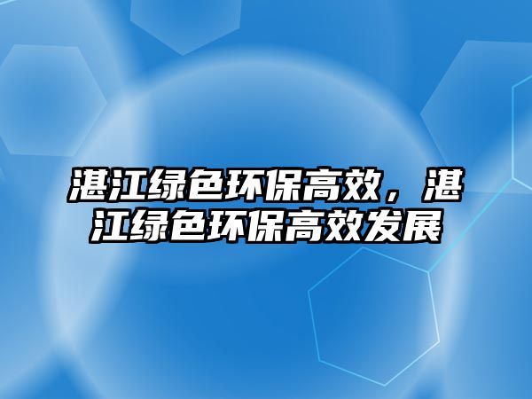 湛江綠色環(huán)保高效，湛江綠色環(huán)保高效發(fā)展