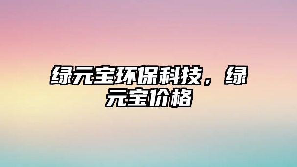 綠元寶環(huán)?？萍?，綠元寶價格
