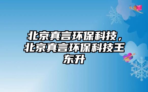 北京真言環(huán)?？萍?，北京真言環(huán)?？萍纪鯑|升