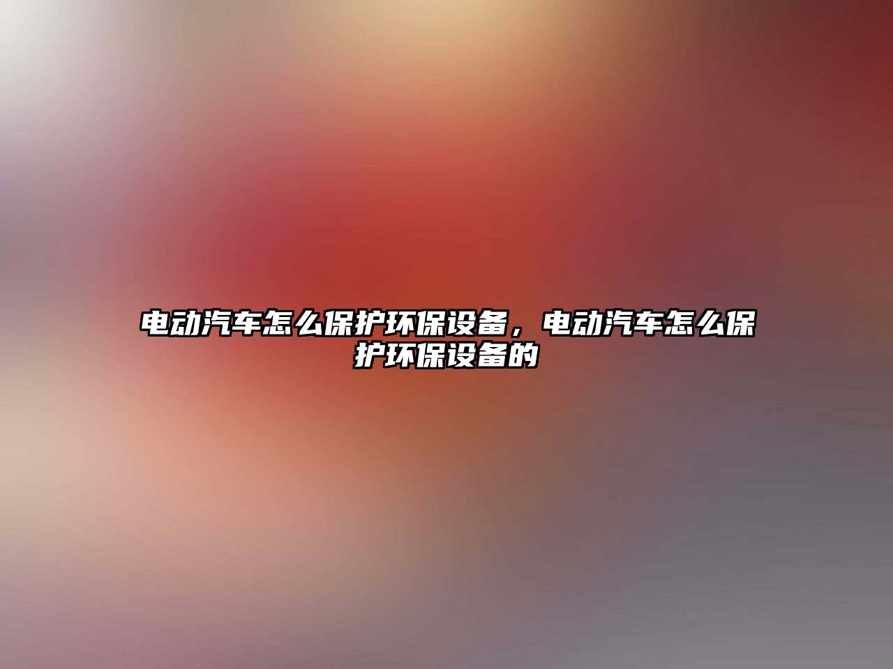 電動(dòng)汽車(chē)怎么保護(hù)環(huán)保設(shè)備，電動(dòng)汽車(chē)怎么保護(hù)環(huán)保設(shè)備的