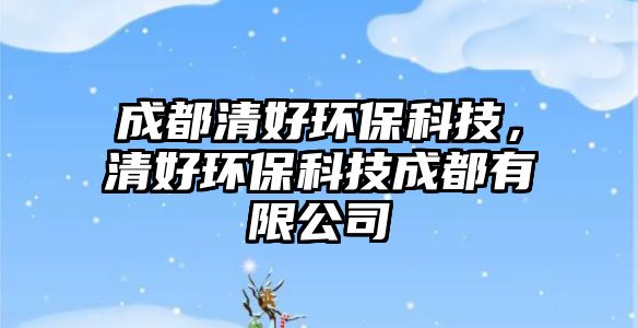 成都清好環(huán)?？萍?，清好環(huán)保科技成都有限公司