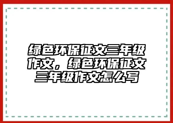 綠色環(huán)保征文三年級作文，綠色環(huán)保征文三年級作文怎么寫