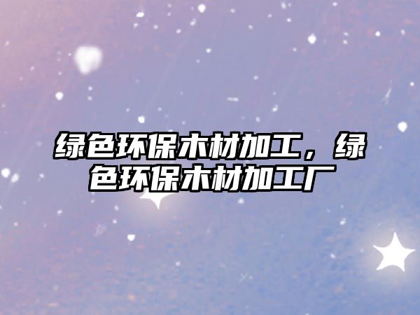 綠色環(huán)保木材加工，綠色環(huán)保木材加工廠