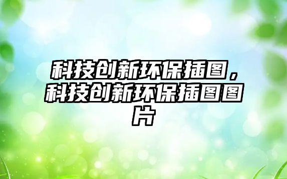 科技創(chuàng)新環(huán)保插圖，科技創(chuàng)新環(huán)保插圖圖片