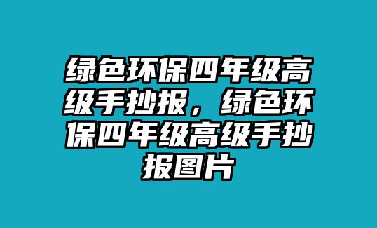 綠色環(huán)保四年級高級手抄報(bào)，綠色環(huán)保四年級高級手抄報(bào)圖片