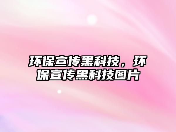 環(huán)保宣傳黑科技，環(huán)保宣傳黑科技圖片