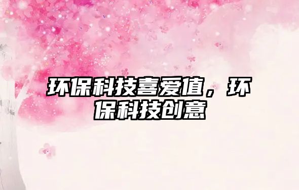 環(huán)?？萍枷矏壑?，環(huán)保科技創(chuàng)意