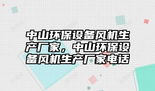 中山環(huán)保設(shè)備風(fēng)機(jī)生產(chǎn)廠家，中山環(huán)保設(shè)備風(fēng)機(jī)生產(chǎn)廠家電話(huà)