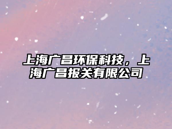 上海廣昌環(huán)?？萍?，上海廣昌報(bào)關(guān)有限公司