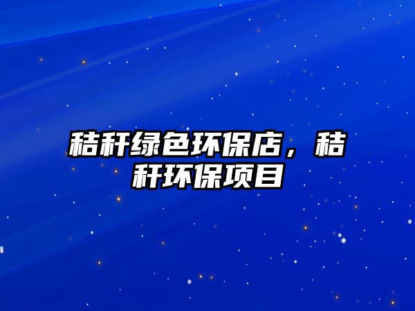 秸稈綠色環(huán)保店，秸稈環(huán)保項(xiàng)目