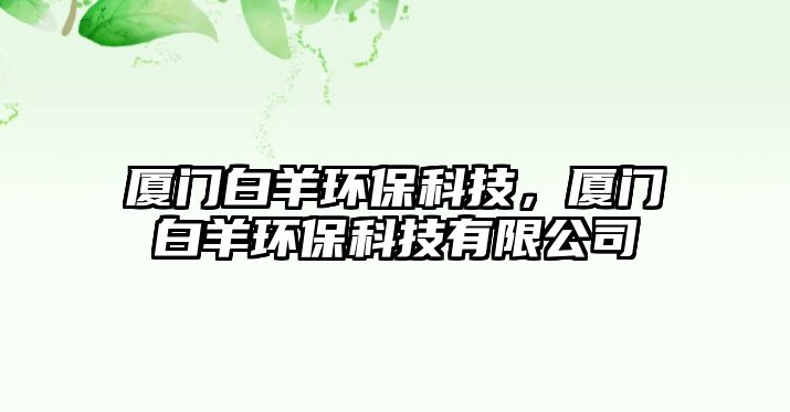 廈門白羊環(huán)?？萍?，廈門白羊環(huán)?？萍加邢薰?/> 
									</a>
									<h4 class=