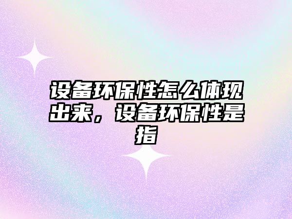 設(shè)備環(huán)保性怎么體現(xiàn)出來(lái)，設(shè)備環(huán)保性是指