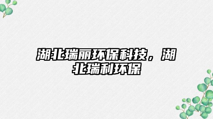 湖北瑞麗環(huán)?？萍?，湖北瑞利環(huán)保