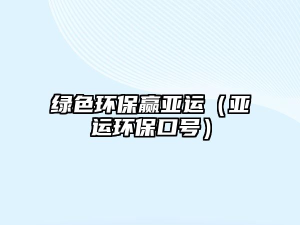 綠色環(huán)保贏亞運(yùn)（亞運(yùn)環(huán)?？谔?hào)）