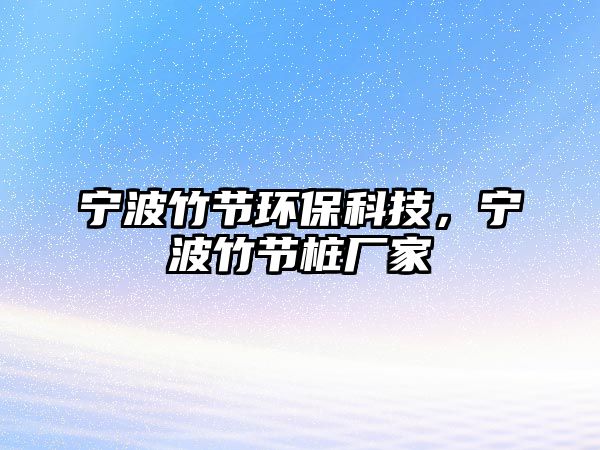 寧波竹節(jié)環(huán)保科技，寧波竹節(jié)樁廠家