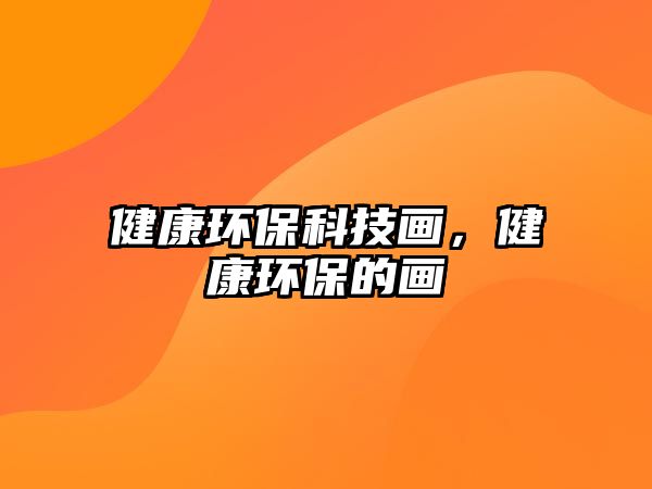 健康環(huán)?？萍籍嫞】淡h(huán)保的畫