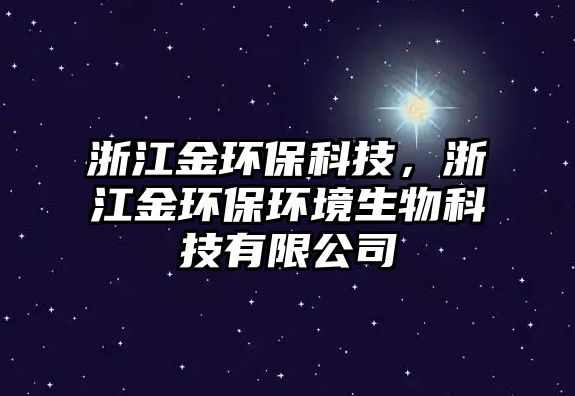 浙江金環(huán)保科技，浙江金環(huán)保環(huán)境生物科技有限公司