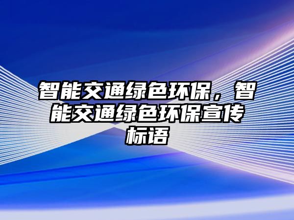 智能交通綠色環(huán)保，智能交通綠色環(huán)保宣傳標(biāo)語(yǔ)