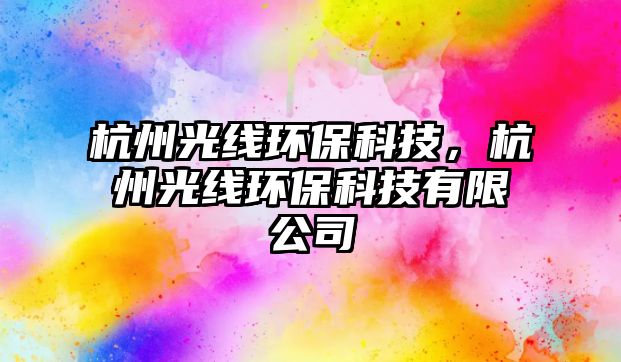 杭州光線環(huán)?？萍?，杭州光線環(huán)?？萍加邢薰?/> 
									</a>
									<h4 class=