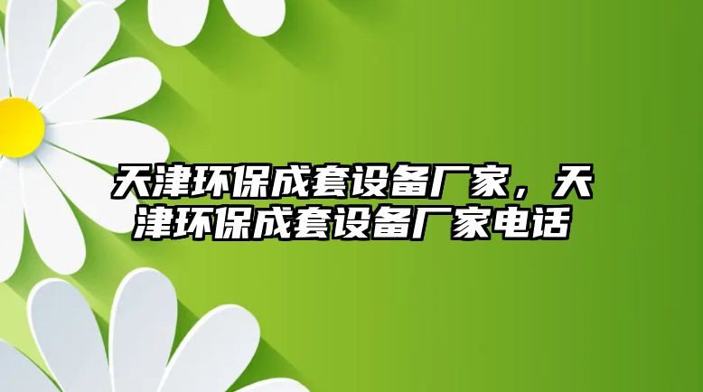 天津環(huán)保成套設(shè)備廠家，天津環(huán)保成套設(shè)備廠家電話