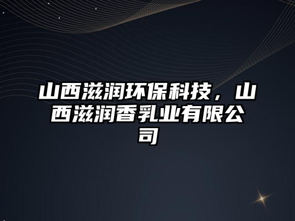 山西滋潤環(huán)?？萍?，山西滋潤香乳業(yè)有限公司
