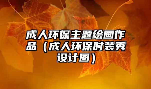 成人環(huán)保主題繪畫(huà)作品（成人環(huán)保時(shí)裝秀設(shè)計(jì)圖）