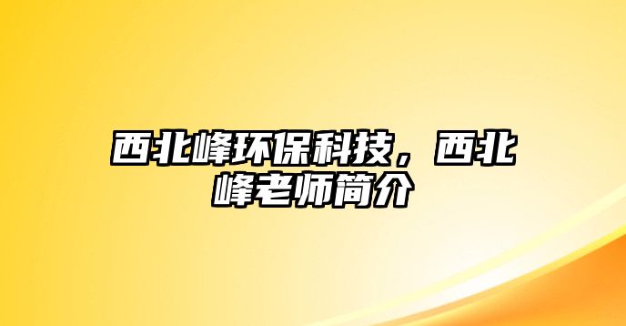 西北峰環(huán)?？萍迹鞅狈謇蠋熀?jiǎn)介