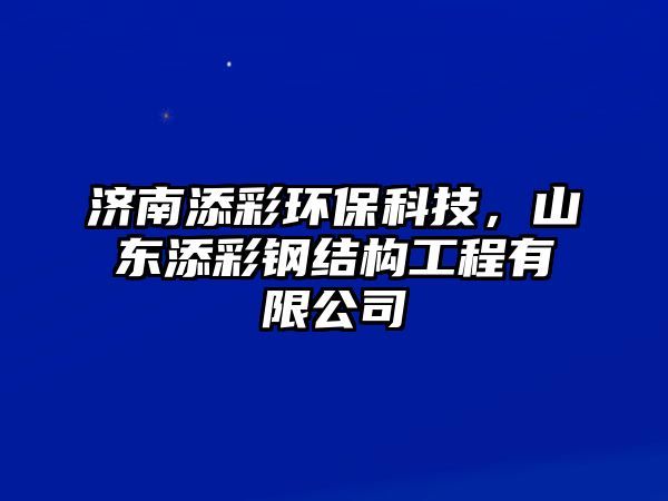 濟南添彩環(huán)保科技，山東添彩鋼結構工程有限公司