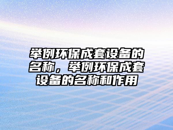 舉例環(huán)保成套設備的名稱，舉例環(huán)保成套設備的名稱和作用