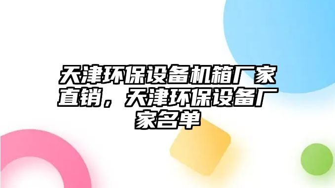天津環(huán)保設備機箱廠家直銷，天津環(huán)保設備廠家名單