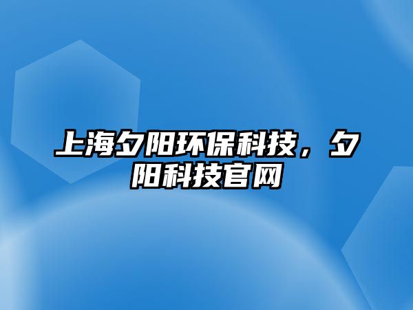 上海夕陽環(huán)保科技，夕陽科技官網(wǎng)