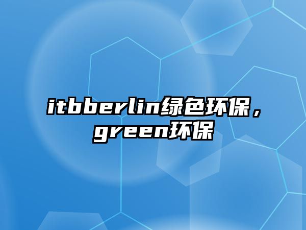 itbberlin綠色環(huán)保，green環(huán)保