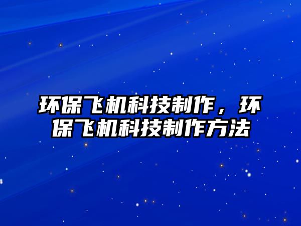 環(huán)保飛機(jī)科技制作，環(huán)保飛機(jī)科技制作方法