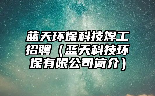 藍(lán)天環(huán)保科技焊工招聘（藍(lán)天科技環(huán)保有限公司簡介）
