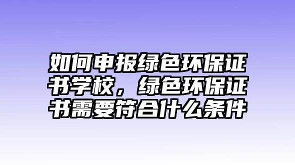 如何申報綠色環(huán)保證書學(xué)校，綠色環(huán)保證書需要符合什么條件