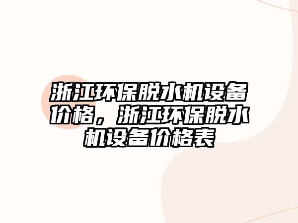 浙江環(huán)保脫水機(jī)設(shè)備價格，浙江環(huán)保脫水機(jī)設(shè)備價格表