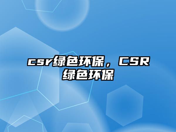 csr綠色環(huán)保，CSR綠色環(huán)保