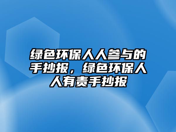 綠色環(huán)保人人參與的手抄報(bào)，綠色環(huán)保人人有責(zé)手抄報(bào)