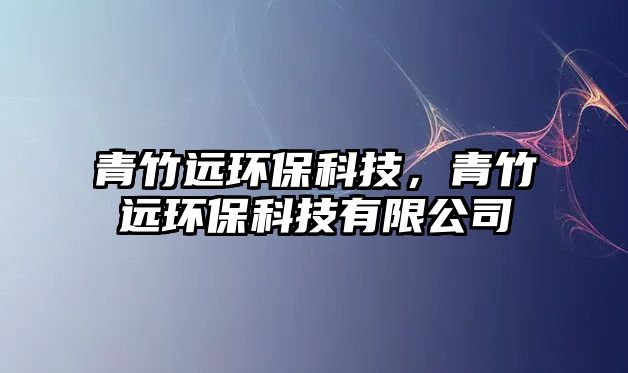 青竹遠(yuǎn)環(huán)?？萍?，青竹遠(yuǎn)環(huán)保科技有限公司