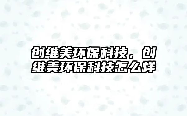 創(chuàng)維美環(huán)?？萍迹瑒?chuàng)維美環(huán)?？萍荚趺礃? class=